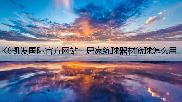 K8凯发国际官方网站：居家练球器材篮球怎么用