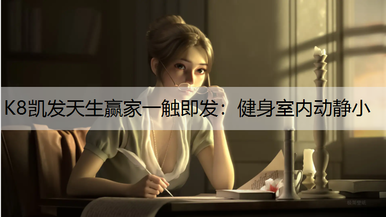 K8凯发天生赢家一触即发：健身室内动静小