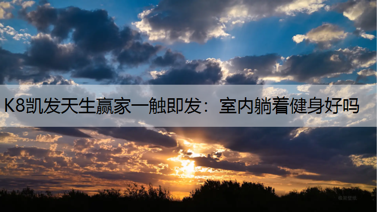 K8凯发天生赢家一触即发：室内躺着健身好吗