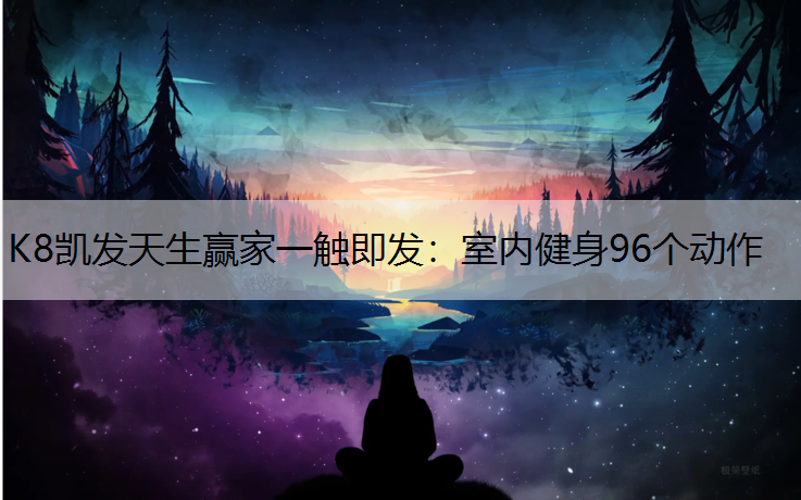 K8凯发天生赢家一触即发：室内健身96个动作