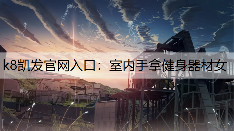 k8凯发官网入口：室内手拿健身器材女