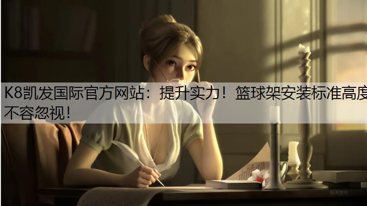 K8凯发国际官方网站：提升实力！篮球架安装标准高度不容忽视！