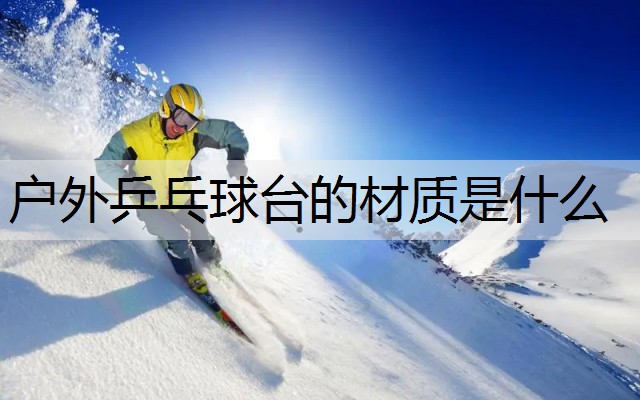 户外乒乓球台的材质是什么