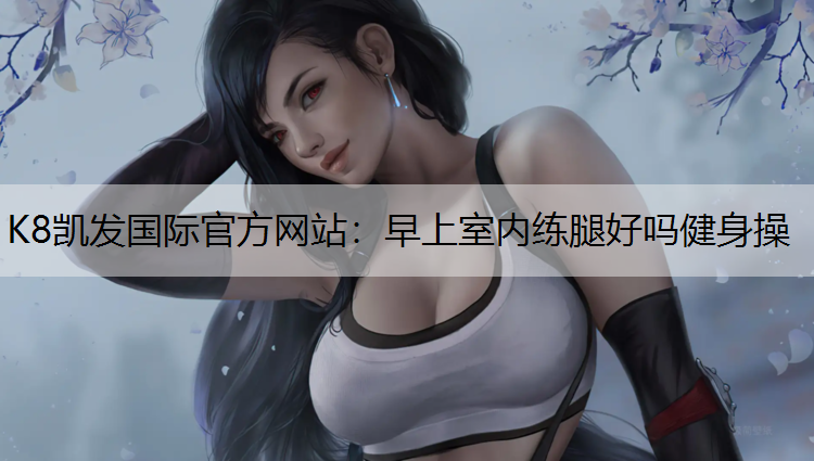 早上室内练腿好吗健身操